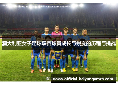 澳大利亚女子足球联赛球员成长与蜕变的历程与挑战
