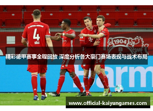 精彩德甲赛事全程回放 深度分析各大豪门赛场表现与战术布局