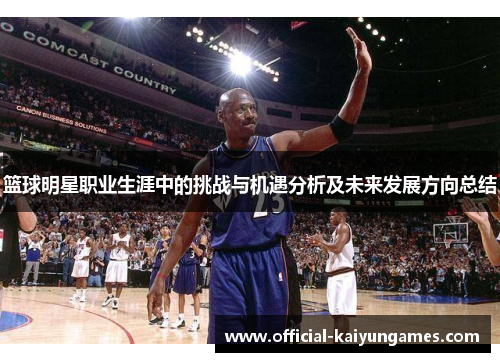 篮球明星职业生涯中的挑战与机遇分析及未来发展方向总结