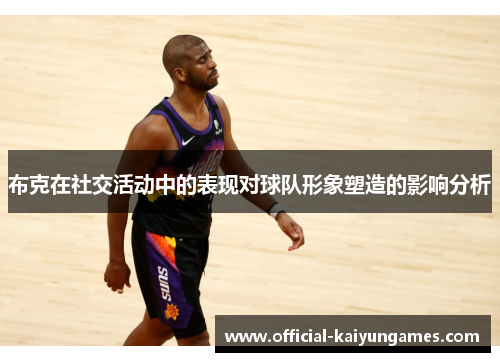 布克在社交活动中的表现对球队形象塑造的影响分析