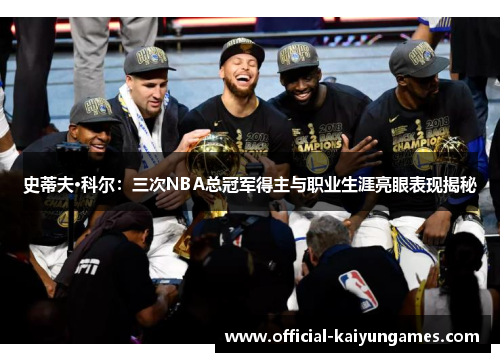 史蒂夫·科尔：三次NBA总冠军得主与职业生涯亮眼表现揭秘