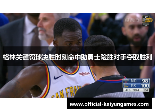 格林关键罚球决胜时刻命中助勇士险胜对手夺取胜利