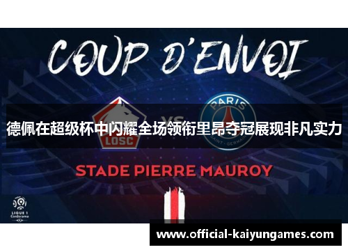 德佩在超级杯中闪耀全场领衔里昂夺冠展现非凡实力