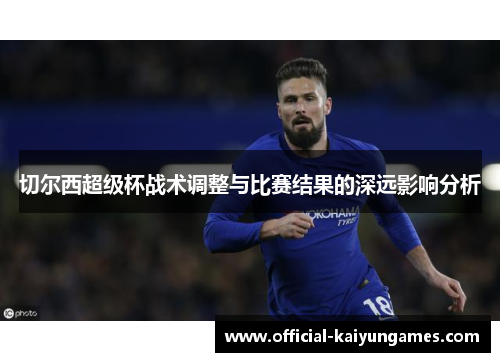 切尔西超级杯战术调整与比赛结果的深远影响分析