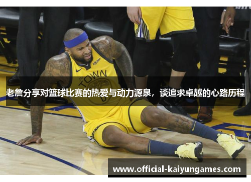 老詹分享对篮球比赛的热爱与动力源泉，谈追求卓越的心路历程