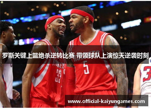 罗斯关键上篮绝杀逆转比赛 带领球队上演惊天逆袭时刻