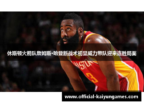 休斯顿火箭队詹姆斯·哈登新战术初显威力带队迎来连胜局面