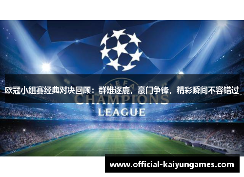 欧冠小组赛经典对决回顾：群雄逐鹿，豪门争锋，精彩瞬间不容错过