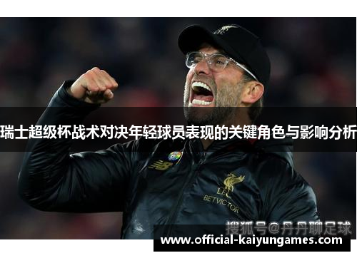 瑞士超级杯战术对决年轻球员表现的关键角色与影响分析