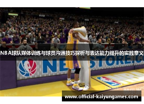 NBA球队媒体训练与球员沟通技巧探析与表达能力提升的实践意义