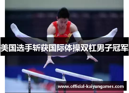 美国选手斩获国际体操双杠男子冠军