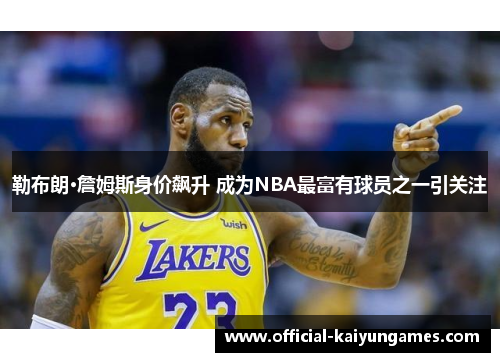 勒布朗·詹姆斯身价飙升 成为NBA最富有球员之一引关注