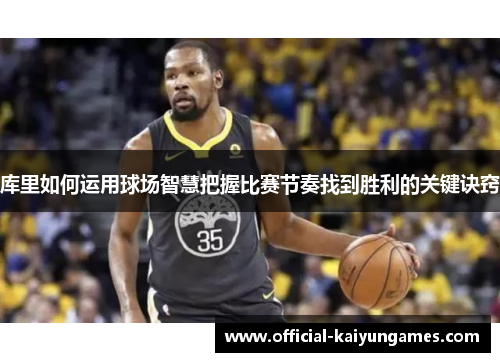 库里如何运用球场智慧把握比赛节奏找到胜利的关键诀窍