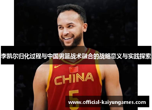 李凯尔归化过程与中国男篮战术融合的战略意义与实践探索