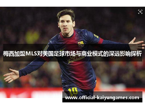 梅西加盟MLS对美国足球市场与商业模式的深远影响探析