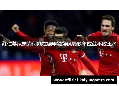 拜仁慕尼黑为何能在德甲独领风骚多年成就不败王者