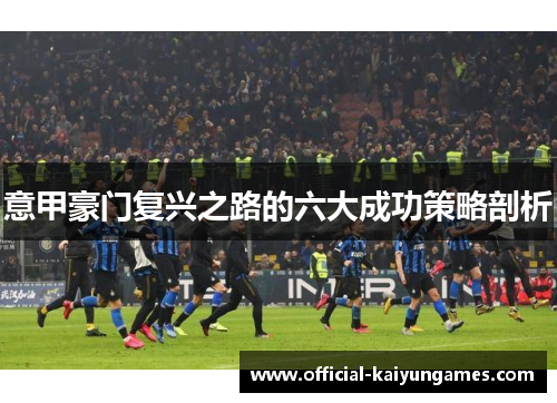 意甲豪门复兴之路的六大成功策略剖析