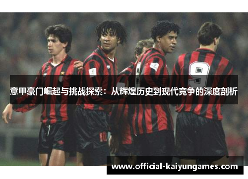 意甲豪门崛起与挑战探索：从辉煌历史到现代竞争的深度剖析