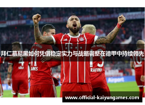 拜仁慕尼黑如何凭借稳定实力与战略调整在德甲中持续领先
