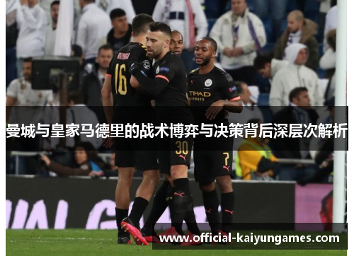 曼城与皇家马德里的战术博弈与决策背后深层次解析