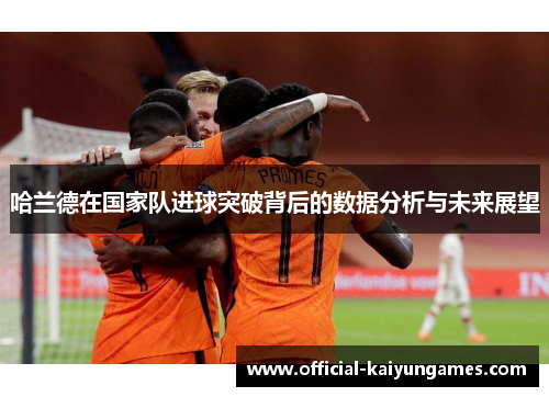 哈兰德在国家队进球突破背后的数据分析与未来展望