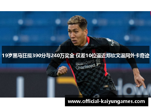 19岁黑马狂揽390分与240万奖金 仅差10位逼近郑钦文温网外卡奇迹