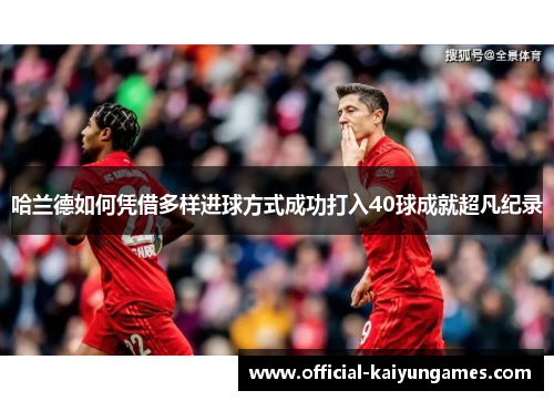 哈兰德如何凭借多样进球方式成功打入40球成就超凡纪录