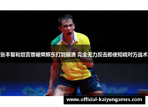 张本智和坦言曾被樊振东打到崩溃 完全无力反击即使知晓对方战术