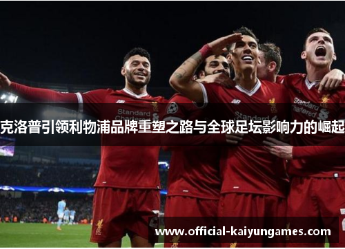 克洛普引领利物浦品牌重塑之路与全球足坛影响力的崛起