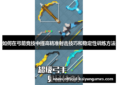 如何在弓箭竞技中提高精准射击技巧和稳定性训练方法