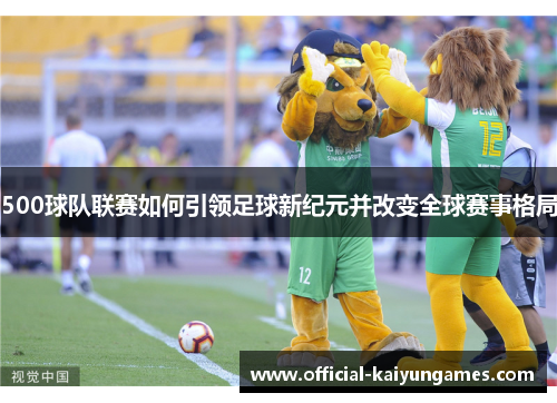 500球队联赛如何引领足球新纪元并改变全球赛事格局