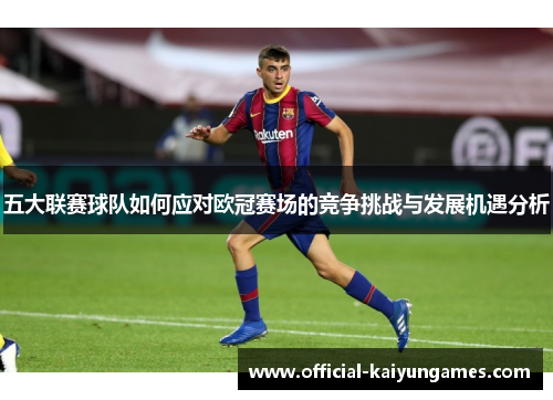 五大联赛球队如何应对欧冠赛场的竞争挑战与发展机遇分析