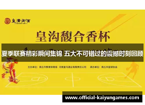 夏季联赛精彩瞬间集锦 五大不可错过的震撼时刻回顾