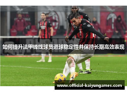 如何提升法甲锋线球员进球稳定性并保持长期高效表现