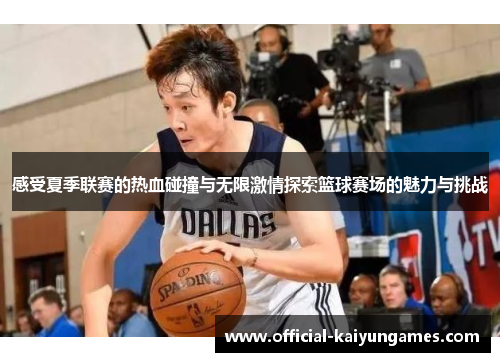 感受夏季联赛的热血碰撞与无限激情探索篮球赛场的魅力与挑战