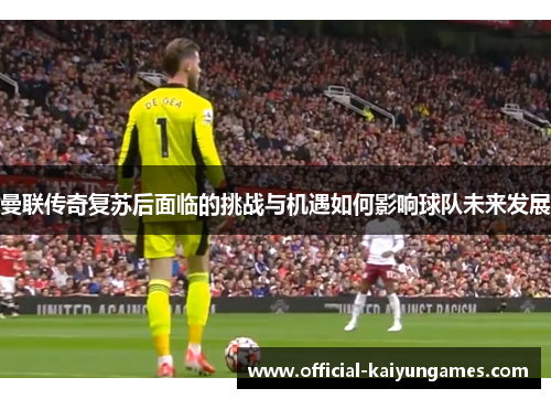 曼联传奇复苏后面临的挑战与机遇如何影响球队未来发展