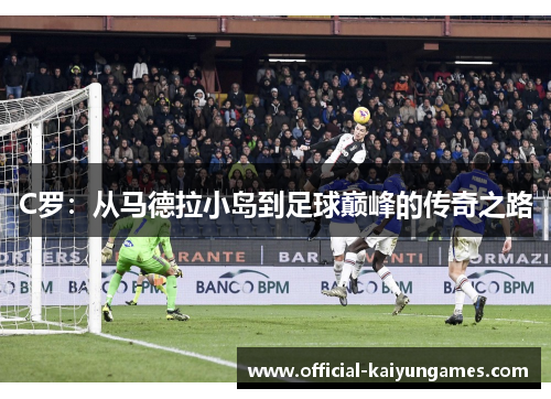 C罗：从马德拉小岛到足球巅峰的传奇之路