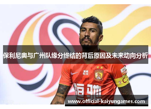 保利尼奥与广州队缘分终结的背后原因及未来动向分析