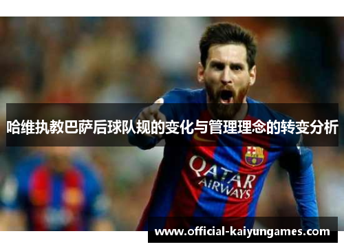 哈维执教巴萨后球队规的变化与管理理念的转变分析