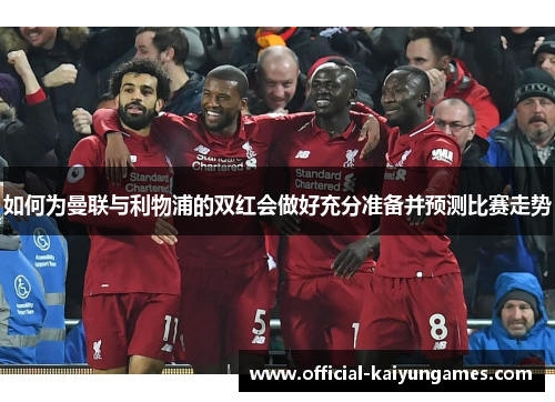 如何为曼联与利物浦的双红会做好充分准备并预测比赛走势