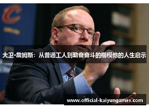 大卫·詹姆斯：从普通工人到勤奋奋斗的楷模他的人生启示