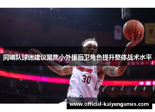 同曦队球迷建议聚焦小外援后卫角色提升整体战术水平