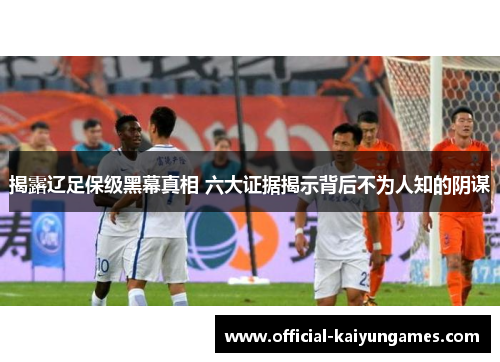 揭露辽足保级黑幕真相 六大证据揭示背后不为人知的阴谋