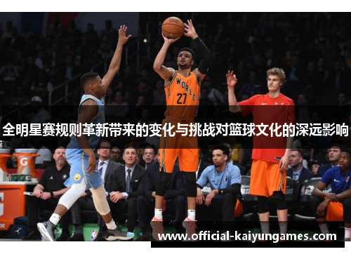 全明星赛规则革新带来的变化与挑战对篮球文化的深远影响