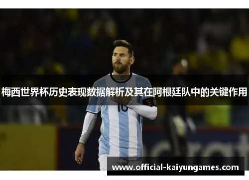 梅西世界杯历史表现数据解析及其在阿根廷队中的关键作用