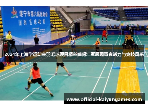 2024年上海学运动会羽毛球项目精彩瞬间汇聚展现青春活力与竞技风采