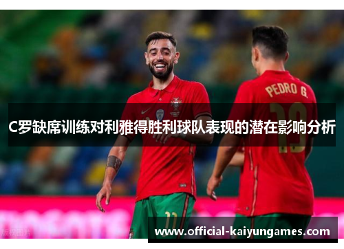 C罗缺席训练对利雅得胜利球队表现的潜在影响分析