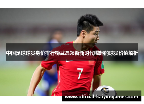 中国足球球员身价排行榜武磊领衔新时代崛起的球员价值解析