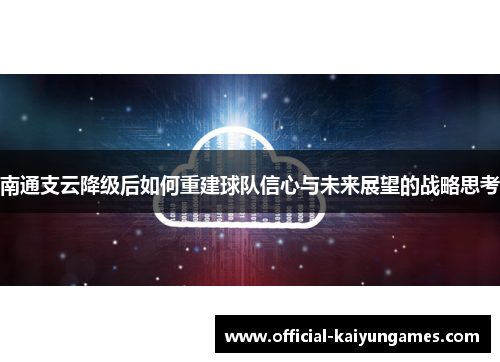 南通支云降级后如何重建球队信心与未来展望的战略思考