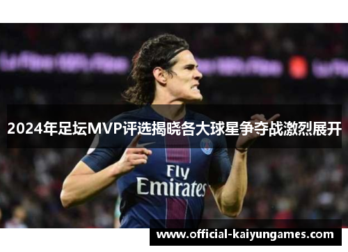 2024年足坛MVP评选揭晓各大球星争夺战激烈展开